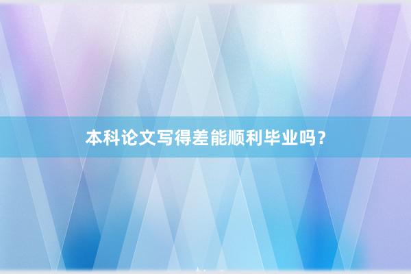 本科论文写得差能顺利毕业吗？