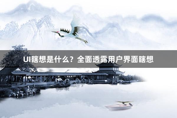 UI瞎想是什么?全面透露用户界面瞎想