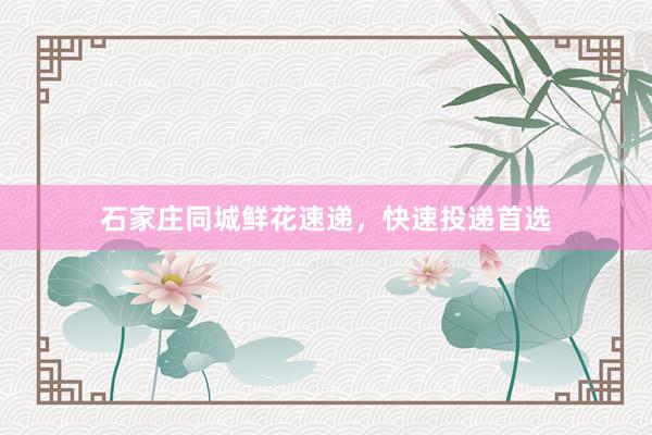 石家庄同城鲜花速递,快速投递首选