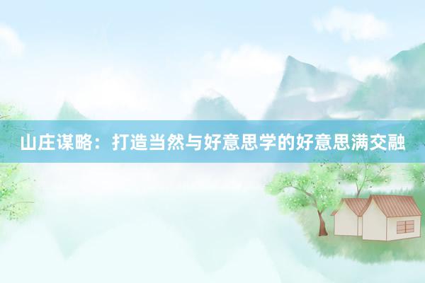 山庄谋略:打造当然与好意思学的好意思满交融